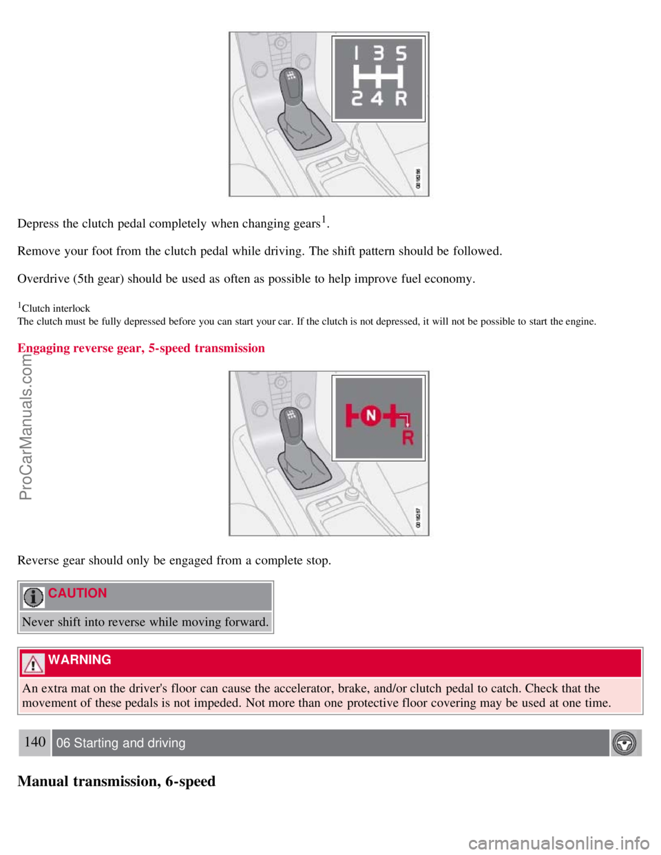 VOLVO S40 2008 Owners Manual Depress the clutch pedal completely when changing gears1.
Remove your foot from the clutch pedal while driving. The shift pattern should be followed.
Overdrive (5th gear) should be used as often VOLVO S40 2008 Owners Manual Depress the clutch pedal completely when changing gears1.
Remove your foot from the clutch pedal while driving. The shift pattern should be followed.
Overdrive (5th gear) should be used as often
