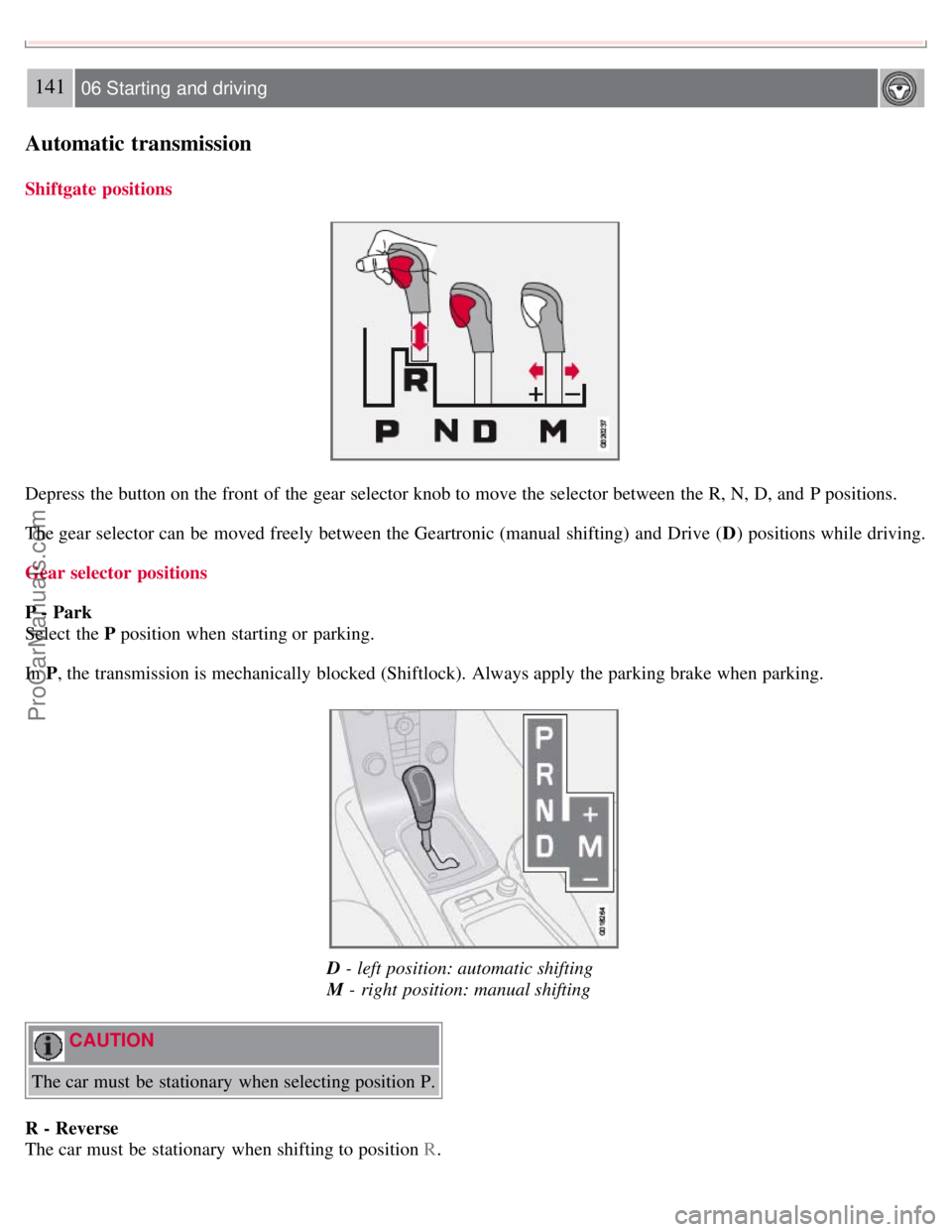 VOLVO S40 2008 Owners Manual 141 06 Starting and driving
Automatic transmission
Shiftgate positions
Depress the button on the front of the gear selector knob to move the selector between the R, N, D, and P positions.
The gear VOLVO S40 2008 Owners Manual 141 06 Starting and driving
Automatic transmission
Shiftgate positions
Depress the button on the front of the gear selector knob to move the selector between the R, N, D, and P positions.
The gear
