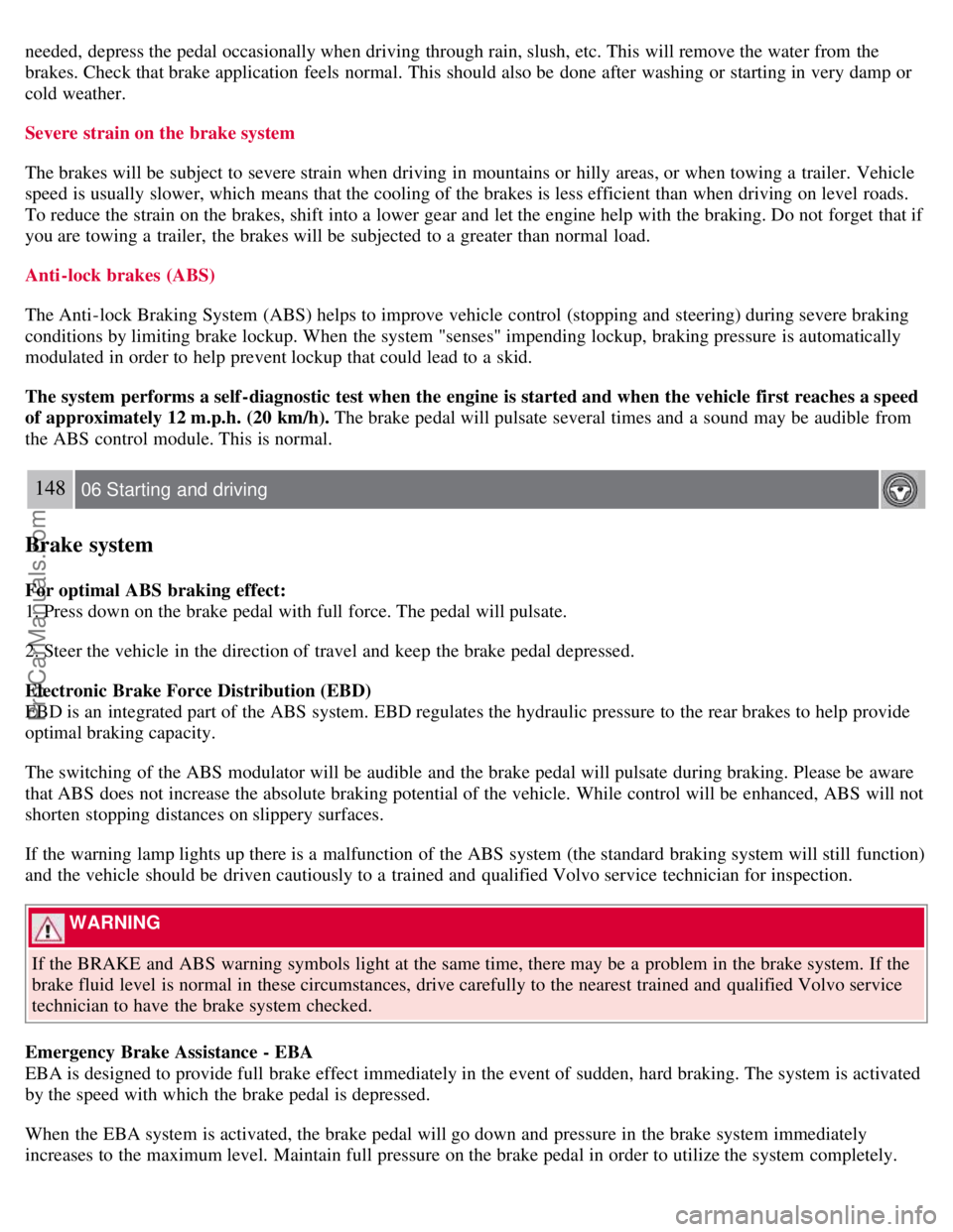 VOLVO S40 2008 Owners Manual needed, depress the pedal occasionally when driving through rain, slush, etc. This will remove the water from the
brakes. Check that brake application feels normal. This should also be done after VOLVO S40 2008 Owners Manual needed, depress the pedal occasionally when driving through rain, slush, etc. This will remove the water from the
brakes. Check that brake application feels normal. This should also be done after
