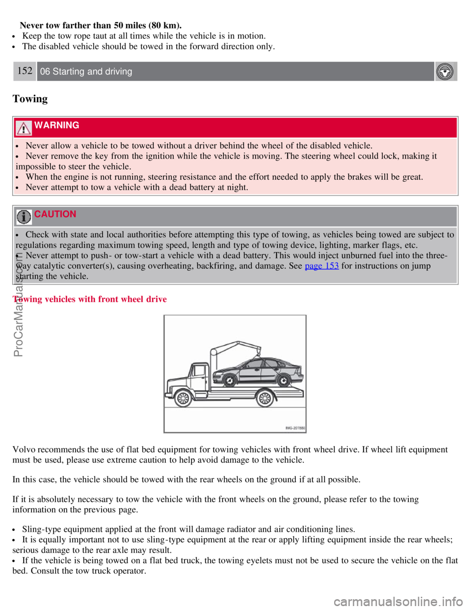 VOLVO S40 2008 Owners Manual Never tow farther than 50 miles (80 km).
Keep the tow rope taut at all times while the vehicle is in motion.
The disabled vehicle should be towed in the forward direction only.
152 06 Starting a VOLVO S40 2008 Owners Manual Never tow farther than 50 miles (80 km).
Keep the tow rope taut at all times while the vehicle is in motion.
The disabled vehicle should be towed in the forward direction only.
152 06 Starting a