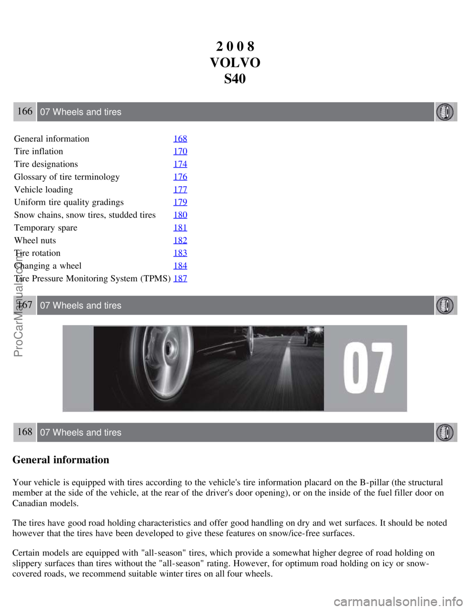 VOLVO S40 2008 Owners Manual 2 0 0 8
VOLVO S40
166 07 Wheels and tires
General information 168
Tire inflation170
Tire designations174
Glossary of tire terminology176
Vehicle loading177
Uniform tire quality gradings179
Snow chain VOLVO S40 2008 Owners Manual 2 0 0 8
VOLVO S40
166 07 Wheels and tires
General information 168
Tire inflation170
Tire designations174
Glossary of tire terminology176
Vehicle loading177
Uniform tire quality gradings179
Snow chain