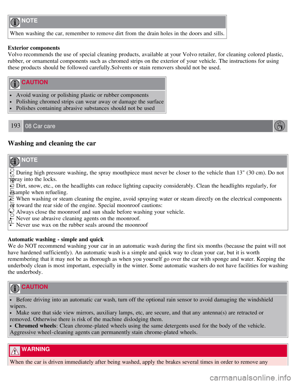 VOLVO S40 2008 Owners Guide NOTE
When washing the car, remember to remove dirt from the drain holes in the doors and sills.
Exterior components
Volvo recommends the use of special cleaning products, available at your Volvo VOLVO S40 2008 Owners Guide NOTE
When washing the car, remember to remove dirt from the drain holes in the doors and sills.
Exterior components
Volvo recommends the use of special cleaning products, available at your Volvo