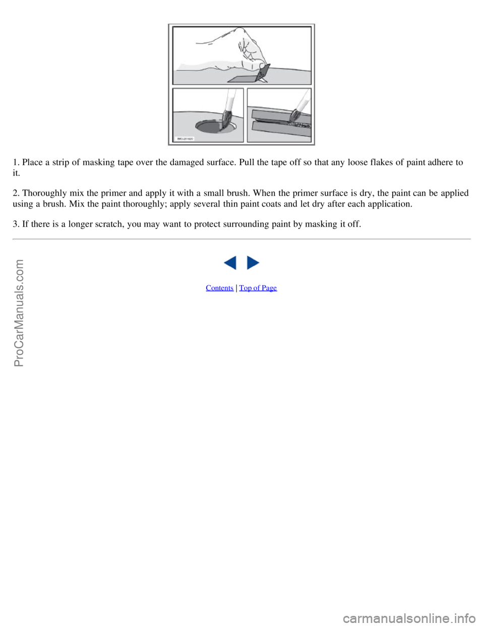 VOLVO S40 2008 Owners Manual 1. Place a strip of masking tape over the damaged surface. Pull the tape off so that any loose flakes of paint adhere to
it.
2. Thoroughly mix the primer and apply it with a small brush. When the VOLVO S40 2008 Owners Manual 1. Place a strip of masking tape over the damaged surface. Pull the tape off so that any loose flakes of paint adhere to
it.
2. Thoroughly mix the primer and apply it with a small brush. When the