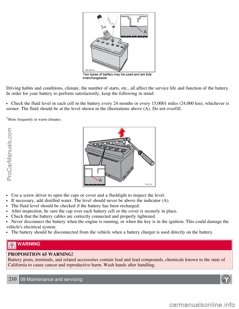 VOLVO S40 2008 Owners Manual Driving habits and conditions, climate, the number of starts, etc., all affect the service life and function of the battery.
In order for your battery to perform satisfactorily, keep the following VOLVO S40 2008 Owners Manual Driving habits and conditions, climate, the number of starts, etc., all affect the service life and function of the battery.
In order for your battery to perform satisfactorily, keep the following