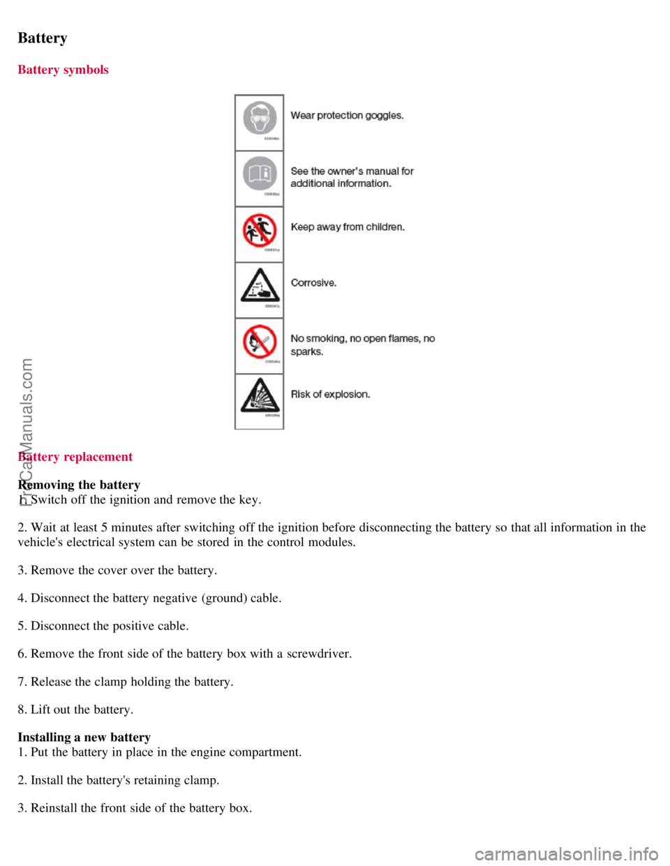 VOLVO S40 2008 Owners Manual Battery
Battery symbols
Battery replacement
Removing the battery
1. Switch off the ignition and remove the key.
2. Wait at least 5 minutes after switching off the ignition before disconnecting the b VOLVO S40 2008 Owners Manual Battery
Battery symbols
Battery replacement
Removing the battery
1. Switch off the ignition and remove the key.
2. Wait at least 5 minutes after switching off the ignition before disconnecting the b