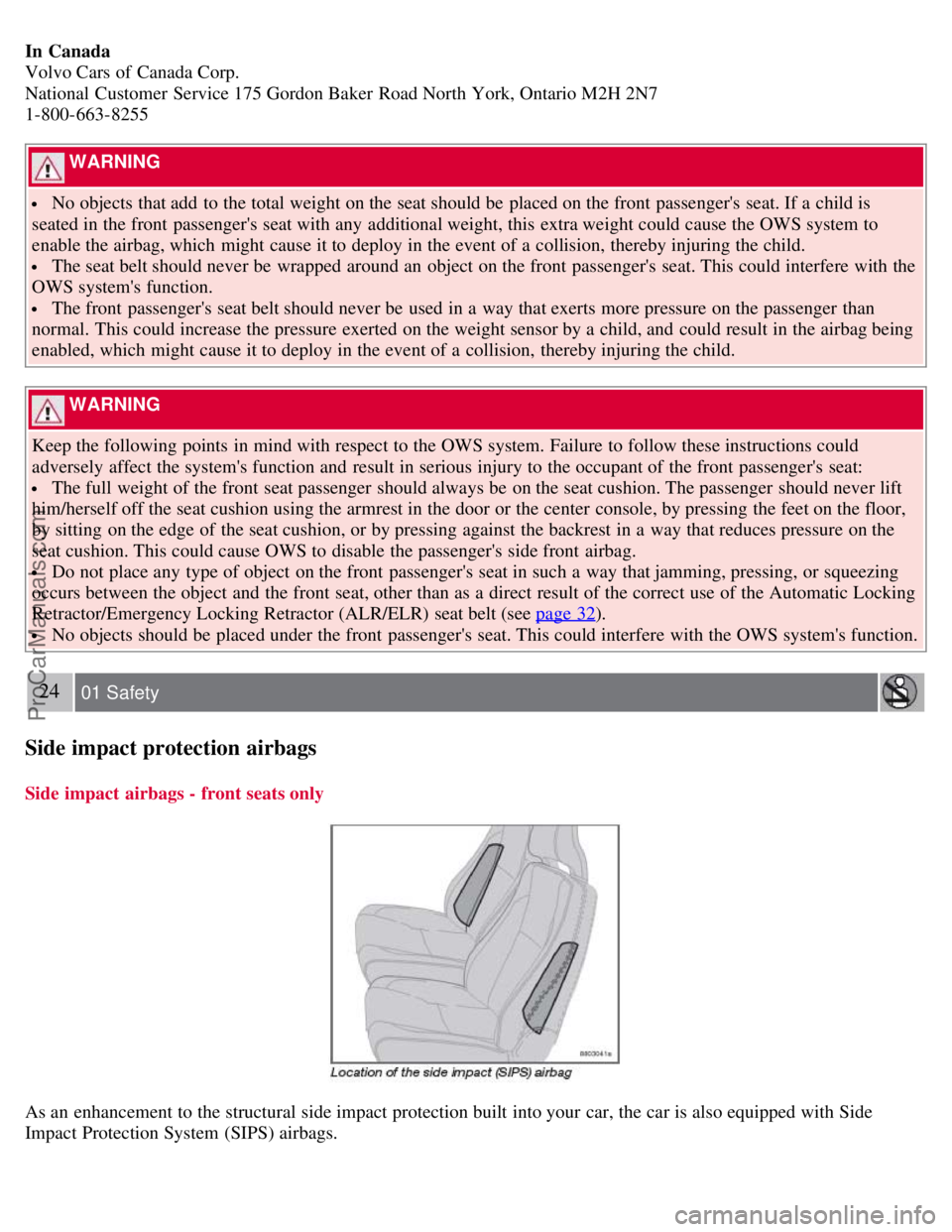 VOLVO S40 2008 User Guide In Canada
Volvo Cars of Canada Corp.
National Customer Service 175 Gordon Baker Road North York, Ontario M2H 2N7
1-800-663-8255
WARNING
No objects that add to the total weight on the seat should VOLVO S40 2008 User Guide In Canada
Volvo Cars of Canada Corp.
National Customer Service 175 Gordon Baker Road North York, Ontario M2H 2N7
1-800-663-8255
WARNING
No objects that add to the total weight on the seat should