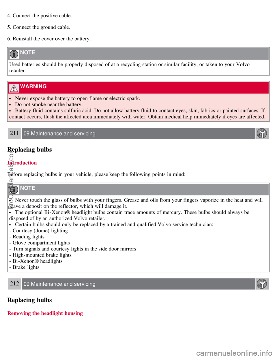 VOLVO S40 2008 Owners Manual 4. Connect the positive cable.
5. Connect the ground cable.
6. Reinstall the cover over the battery.
NOTE
Used batteries should be properly disposed of at a recycling station or similar facility, VOLVO S40 2008 Owners Manual 4. Connect the positive cable.
5. Connect the ground cable.
6. Reinstall the cover over the battery.
NOTE
Used batteries should be properly disposed of at a recycling station or similar facility,
