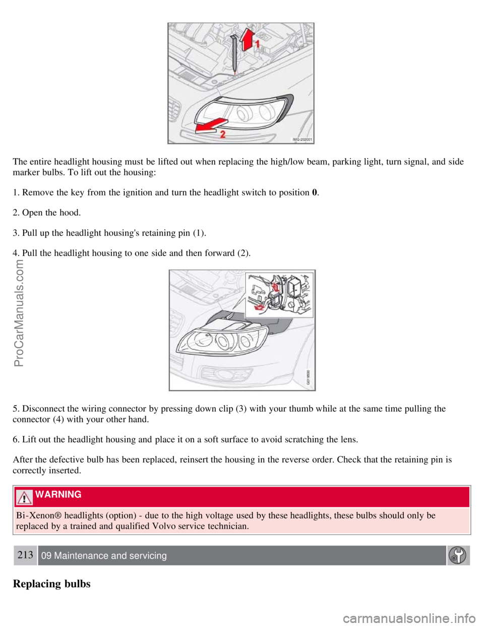 VOLVO S40 2008 Owners Manual The entire headlight housing must be lifted out when replacing the high/low beam, parking light, turn signal, and side
marker bulbs. To lift out the housing:
1. Remove the key from the ignition a VOLVO S40 2008 Owners Manual The entire headlight housing must be lifted out when replacing the high/low beam, parking light, turn signal, and side
marker bulbs. To lift out the housing:
1. Remove the key from the ignition a