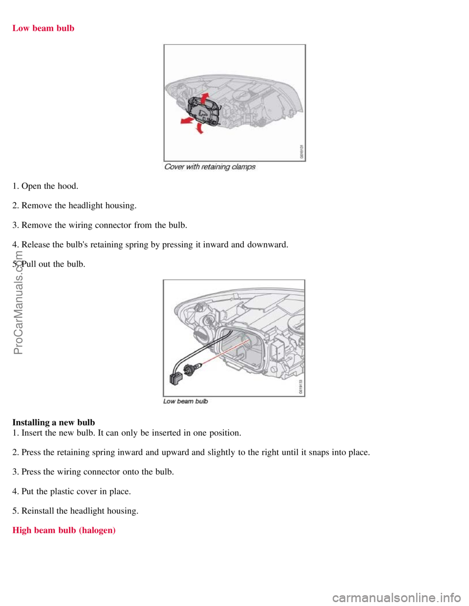 VOLVO S40 2008 Owners Manual Low beam bulb
1. Open the hood.
2. Remove the headlight housing.
3. Remove the wiring connector from the bulb.
4. Release the bulbs retaining spring by pressing it inward and downward.
5. Pull out VOLVO S40 2008 Owners Manual Low beam bulb
1. Open the hood.
2. Remove the headlight housing.
3. Remove the wiring connector from the bulb.
4. Release the bulbs retaining spring by pressing it inward and downward.
5. Pull out