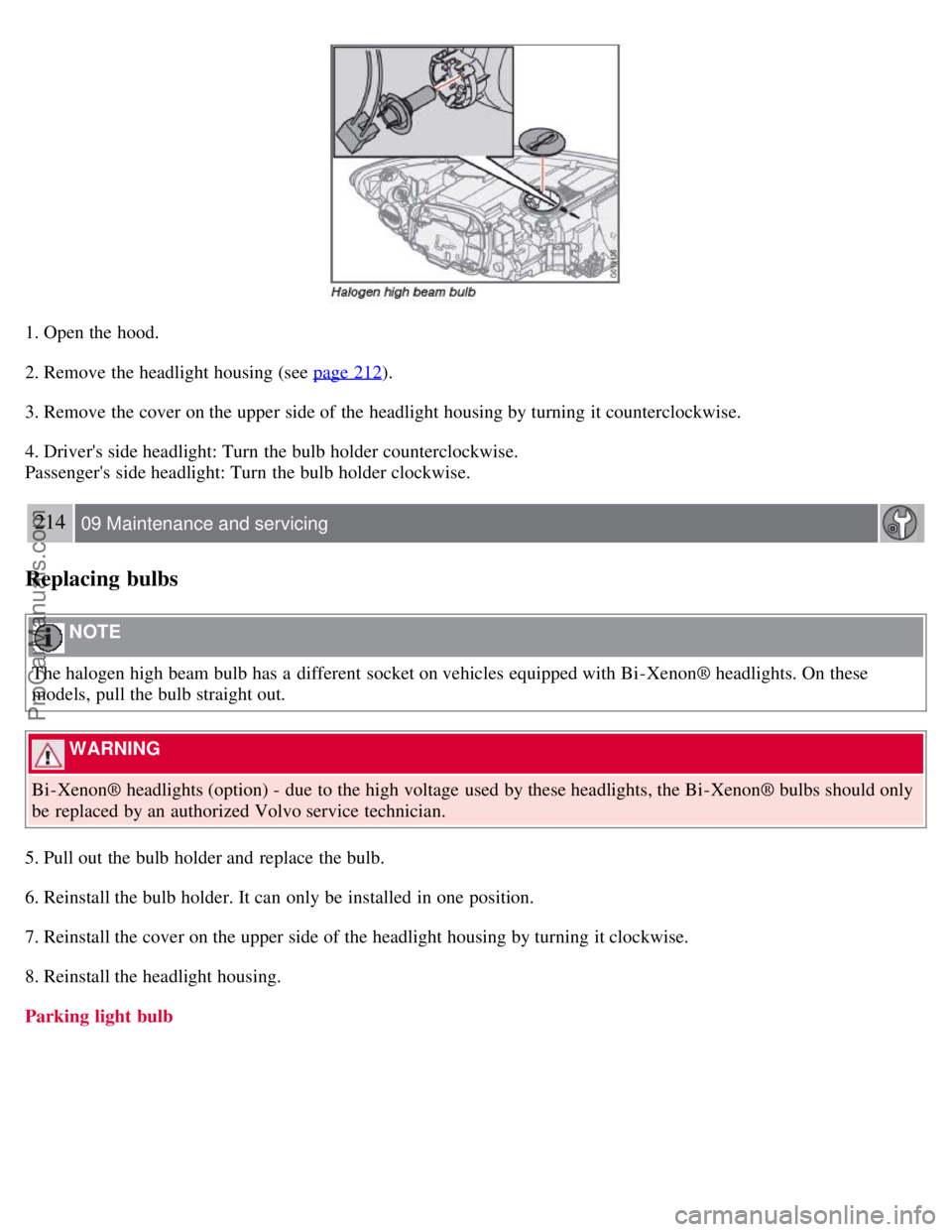 VOLVO S40 2008 Owners Manual 1. Open the hood.
2. Remove the headlight housing (see page 212
).
3. Remove the cover on the upper side of the headlight housing by turning it counterclockwise.
4. Drivers side headlight: Turn the VOLVO S40 2008 Owners Manual 1. Open the hood.
2. Remove the headlight housing (see page 212
).
3. Remove the cover on the upper side of the headlight housing by turning it counterclockwise.
4. Drivers side headlight: Turn the