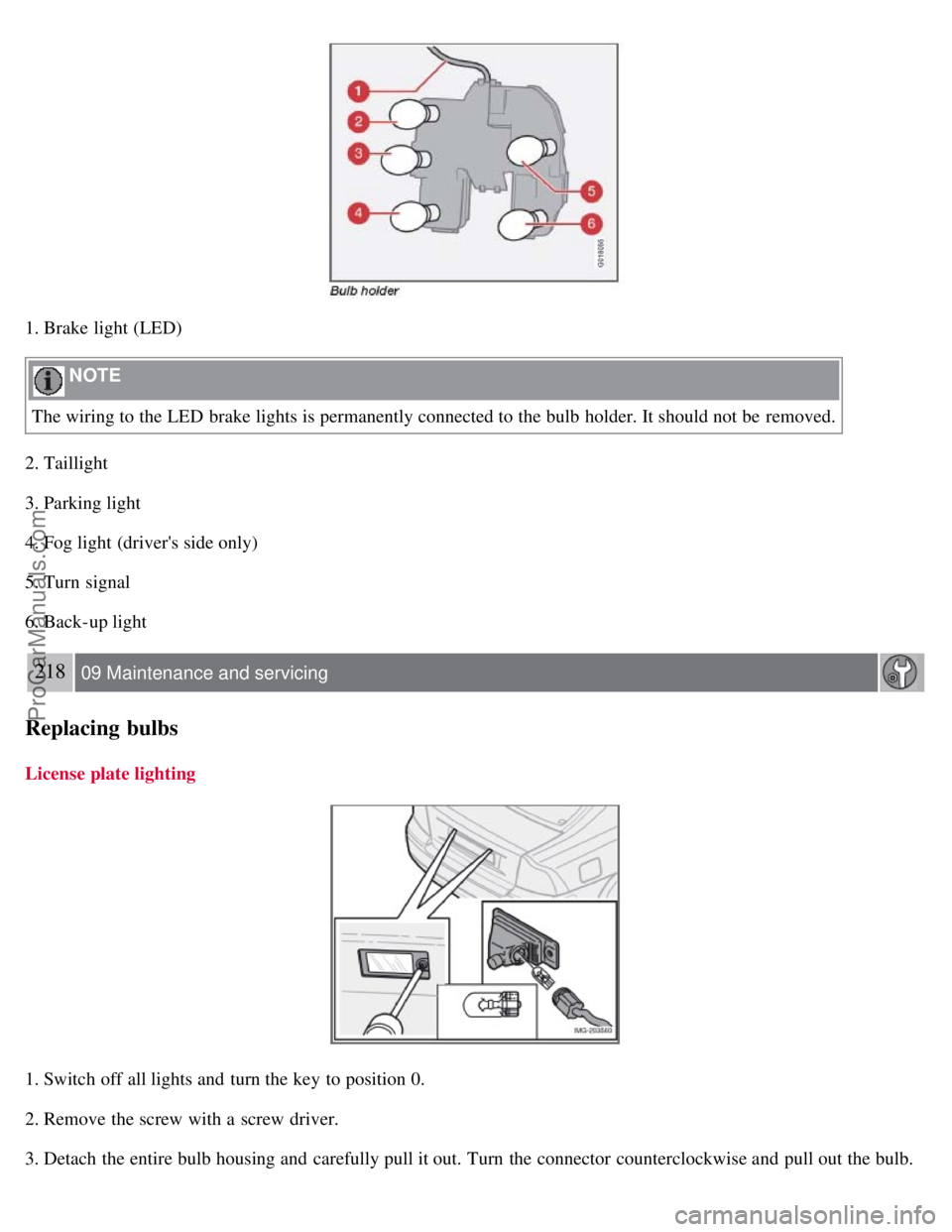 VOLVO S40 2008 Owners Manual 1. Brake light (LED)
NOTE
The wiring to the LED brake lights is permanently connected to the bulb holder. It should not be removed.
2. Taillight
3. Parking light
4. Fog light (drivers side only)
VOLVO S40 2008 Owners Manual 1. Brake light (LED)
NOTE
The wiring to the LED brake lights is permanently connected to the bulb holder. It should not be removed.
2. Taillight
3. Parking light
4. Fog light (drivers side only)