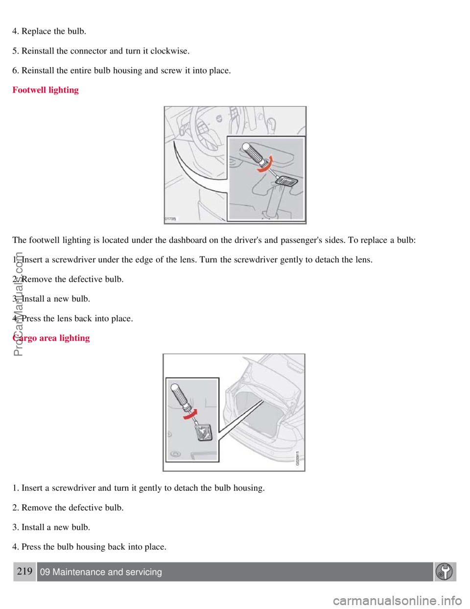 VOLVO S40 2008 Owners Manual 4. Replace the bulb.
5. Reinstall the connector and turn it clockwise.
6. Reinstall the entire bulb housing and screw it into place.
Footwell lighting
The footwell lighting is located under the das VOLVO S40 2008 Owners Manual 4. Replace the bulb.
5. Reinstall the connector and turn it clockwise.
6. Reinstall the entire bulb housing and screw it into place.
Footwell lighting
The footwell lighting is located under the das