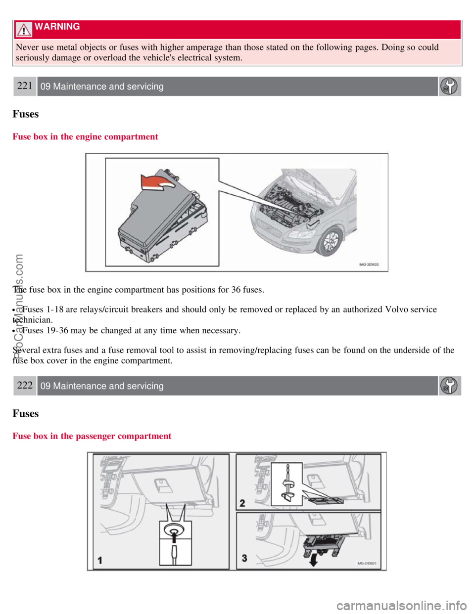VOLVO S40 2008 Owners Manual WARNING
Never use metal objects or fuses with higher amperage than those stated on the following pages. Doing so could
seriously damage or overload the vehicles electrical system.
221 09 Maintena VOLVO S40 2008 Owners Manual WARNING
Never use metal objects or fuses with higher amperage than those stated on the following pages. Doing so could
seriously damage or overload the vehicles electrical system.
221 09 Maintena