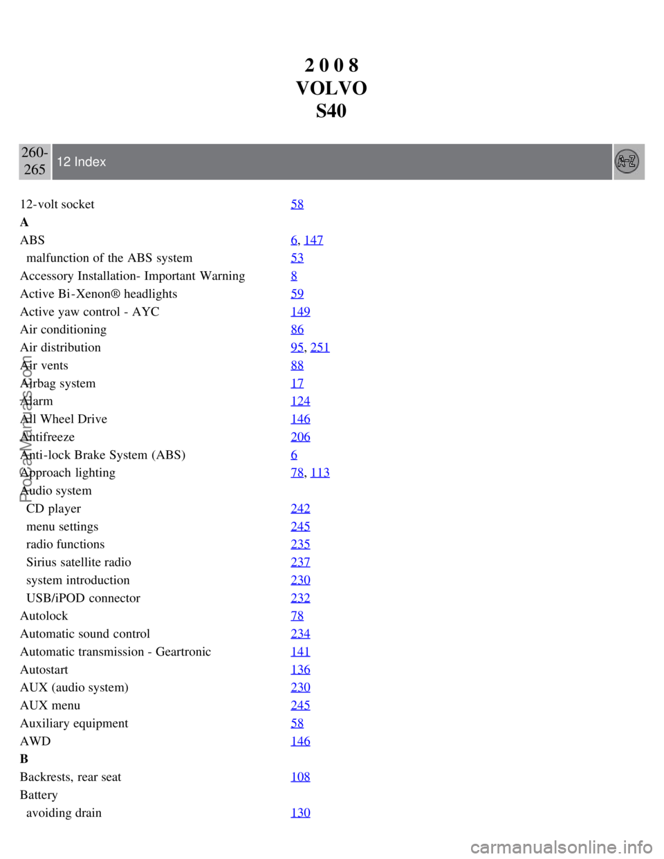 VOLVO S40 2008  Owners Manual 2 0 0 8
VOLVO S40
260-265 12 Index
12-volt socket 58
A
ABS6
, 147
  malfunction of the ABS  system53
Accessory Installation- Important  Warning8
Active Bi -Xenon® headlights59
Active yaw control - AY