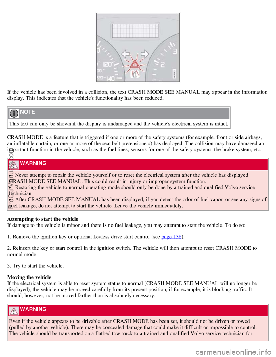 VOLVO S40 2008 User Guide If the vehicle has been involved in a collision, the text CRASH MODE SEE MANUAL may appear in the information
display. This indicates that the vehicles functionality has been reduced.
NOTE
This VOLVO S40 2008 User Guide If the vehicle has been involved in a collision, the text CRASH MODE SEE MANUAL may appear in the information
display. This indicates that the vehicles functionality has been reduced.
NOTE
This