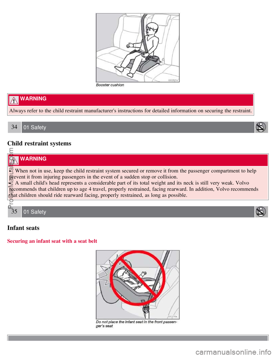 VOLVO S40 2008 Owners Manual WARNING
Always refer to the child restraint manufacturers instructions for detailed information on securing the restraint.
34 01 Safety
Child restraint systems
WARNING
When not in use, keep the VOLVO S40 2008 Owners Manual WARNING
Always refer to the child restraint manufacturers instructions for detailed information on securing the restraint.
34 01 Safety
Child restraint systems
WARNING
When not in use, keep the