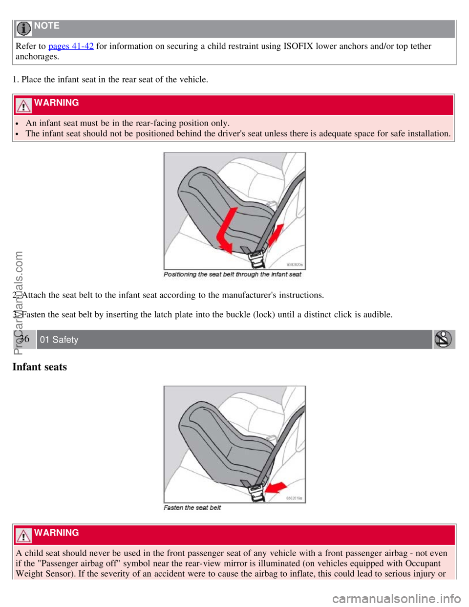 VOLVO S40 2008 User Guide NOTE
Refer to pages 41-42 for information on securing a child restraint using ISOFIX lower anchors and/or top tether
anchorages.
1. Place the infant seat in the rear seat of the vehicle.
WARNING
VOLVO S40 2008 User Guide NOTE
Refer to pages 41-42 for information on securing a child restraint using ISOFIX lower anchors and/or top tether
anchorages.
1. Place the infant seat in the rear seat of the vehicle.
WARNING