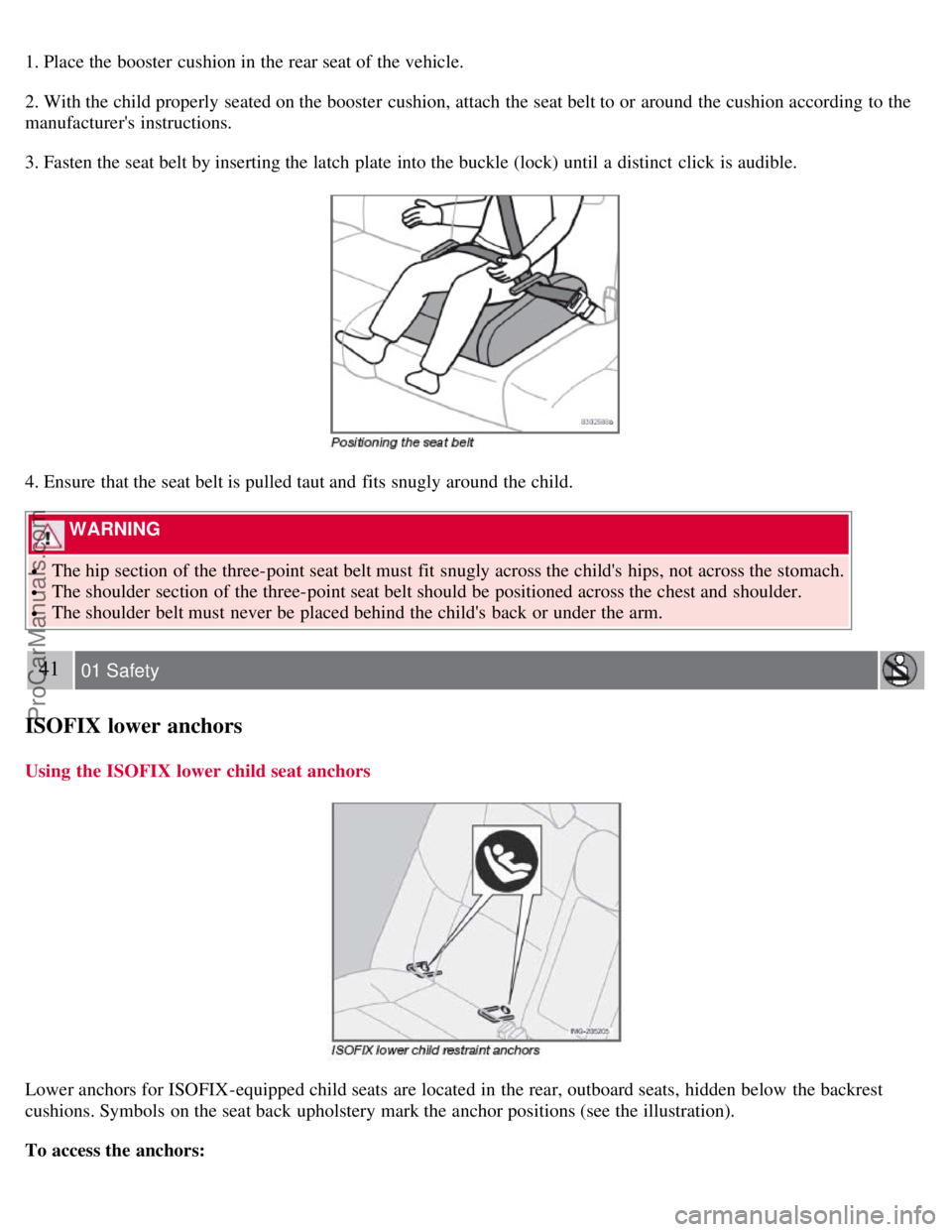 VOLVO S40 2008 Owners Guide 1. Place the booster  cushion in the rear seat of the vehicle.
2. With the child properly seated on the booster  cushion, attach the seat belt to or around the cushion according  to the
manufacturers