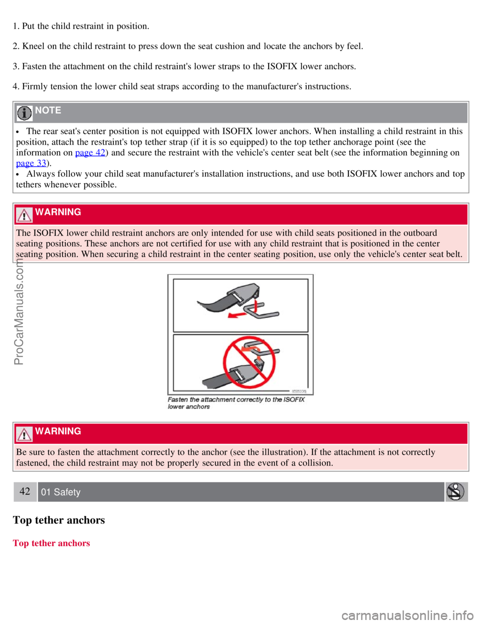 VOLVO S40 2008 Owners Guide 1. Put the child restraint in position.
2. Kneel on the child restraint to press down the seat cushion and  locate the anchors by feel.
3. Fasten the attachment on the child restraints lower straps t