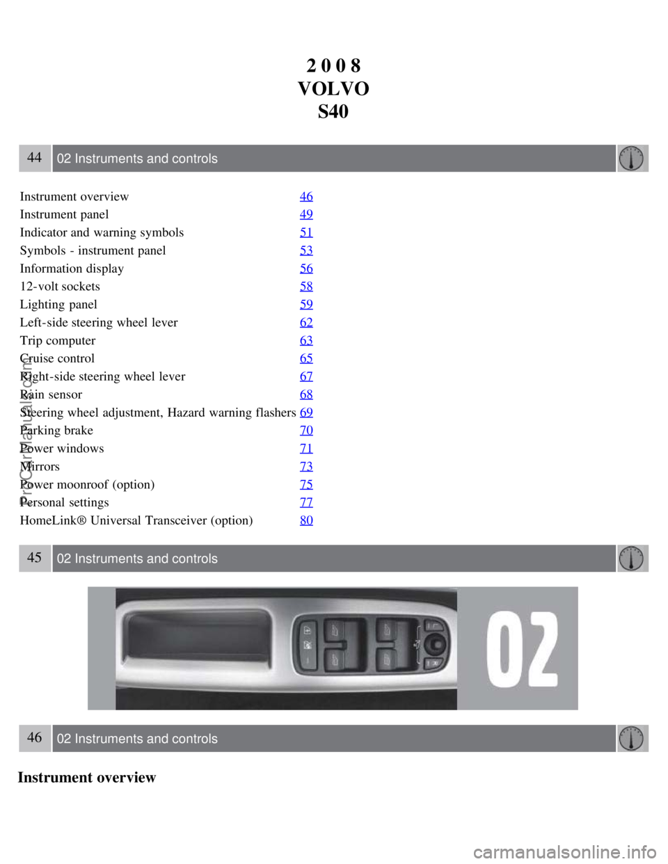 VOLVO S40 2008 User Guide 2 0 0 8
VOLVO S40
44 02 Instruments and controls
Instrument overview 46
Instrument panel49
Indicator and warning symbols51
Symbols - instrument panel53
Information display56
12-volt sockets58
Lighti VOLVO S40 2008 User Guide 2 0 0 8
VOLVO S40
44 02 Instruments and controls
Instrument overview 46
Instrument panel49
Indicator and warning symbols51
Symbols - instrument panel53
Information display56
12-volt sockets58
Lighti