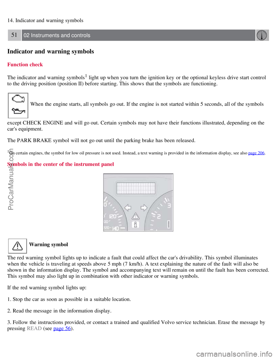 VOLVO S40 2008 Service Manual 14. Indicator and warning symbols
51 02 Instruments and controls
Indicator and warning symbols
Function check
The indicator and warning symbols
1 light up when you turn the ignition key or the opti VOLVO S40 2008 Service Manual 14. Indicator and warning symbols
51 02 Instruments and controls
Indicator and warning symbols
Function check
The indicator and warning symbols
1 light up when you turn the ignition key or the opti