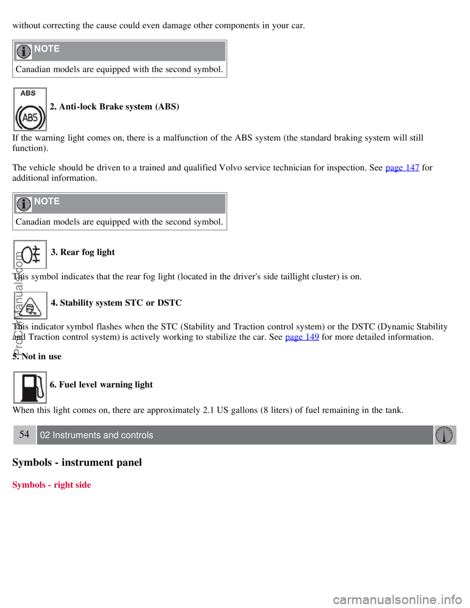 VOLVO S40 2008 Service Manual without correcting the cause could even damage other components in your car.
NOTE
Canadian models are equipped with the second symbol.
2. Anti-lock Brake system (ABS)
If the warning light comes on, VOLVO S40 2008 Service Manual without correcting the cause could even damage other components in your car.
NOTE
Canadian models are equipped with the second symbol.
2. Anti-lock Brake system (ABS)
If the warning light comes on,