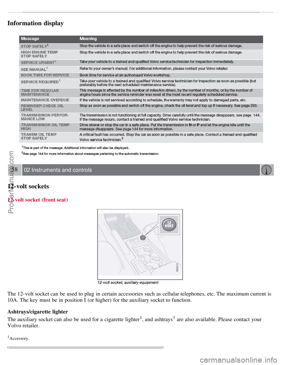 VOLVO S40 2008 Service Manual Information display
58 02 Instruments and controls
12-volt sockets
12-volt socket (front seat)
The 12-volt socket can be used to plug in certain accessories such as cellular telephones, etc. The maxi VOLVO S40 2008 Service Manual Information display
58 02 Instruments and controls
12-volt sockets
12-volt socket (front seat)
The 12-volt socket can be used to plug in certain accessories such as cellular telephones, etc. The maxi