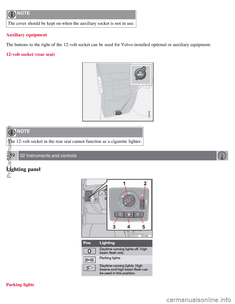 VOLVO S40 2008 Service Manual NOTE
The cover should be kept on when the auxiliary socket is not in use.
Auxiliary equipment
The buttons to the right of the 12-volt socket can be used for Volvo-installed optional or auxiliary VOLVO S40 2008 Service Manual NOTE
The cover should be kept on when the auxiliary socket is not in use.
Auxiliary equipment
The buttons to the right of the 12-volt socket can be used for Volvo-installed optional or auxiliary
