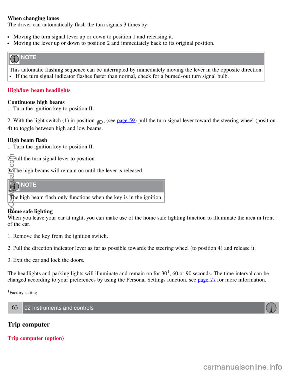 VOLVO S40 2008 Workshop Manual When changing lanes
The driver can automatically flash the turn signals 3 times by:
Moving the turn signal lever up or down to position 1 and releasing it.
Moving the lever up or down to position VOLVO S40 2008 Workshop Manual When changing lanes
The driver can automatically flash the turn signals 3 times by:
Moving the turn signal lever up or down to position 1 and releasing it.
Moving the lever up or down to position