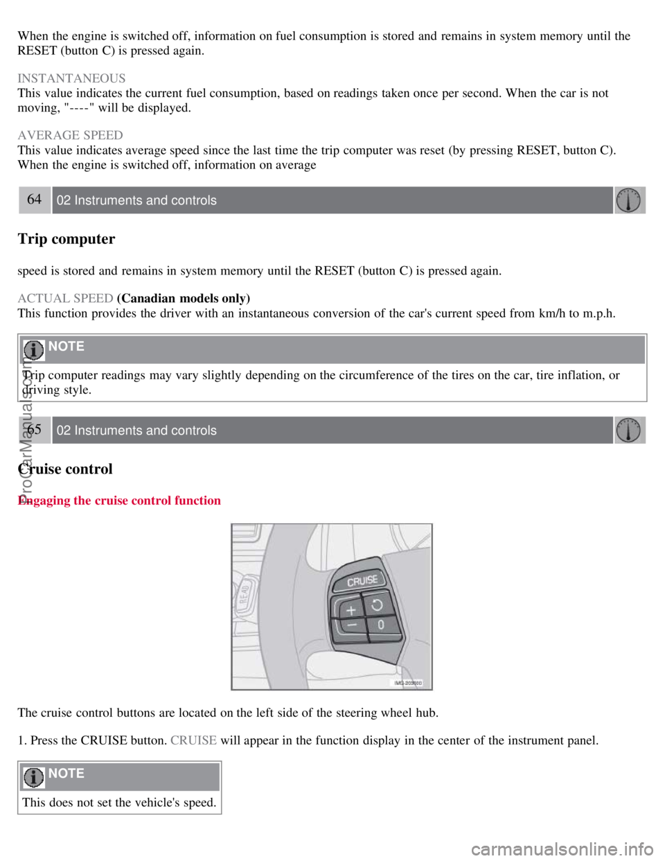 VOLVO S40 2008 Workshop Manual When the engine is switched off, information on fuel consumption is stored and remains in system memory until the
RESET (button C) is pressed again.
INSTANTANEOUS
This value indicates the current fu VOLVO S40 2008 Workshop Manual When the engine is switched off, information on fuel consumption is stored and remains in system memory until the
RESET (button C) is pressed again.
INSTANTANEOUS
This value indicates the current fu