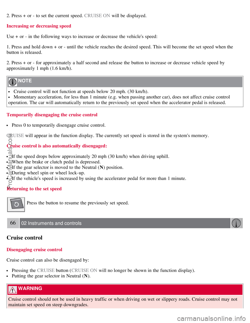 VOLVO S40 2008 Workshop Manual 2. Press + or - to set the current speed. CRUISE ON will be displayed.
Increasing or decreasing speed
Use + or - in the following ways to increase or decrease the vehicles speed:
1. Press and h VOLVO S40 2008 Workshop Manual 2. Press + or - to set the current speed. CRUISE ON will be displayed.
Increasing or decreasing speed
Use + or - in the following ways to increase or decrease the vehicles speed:
1. Press and h
