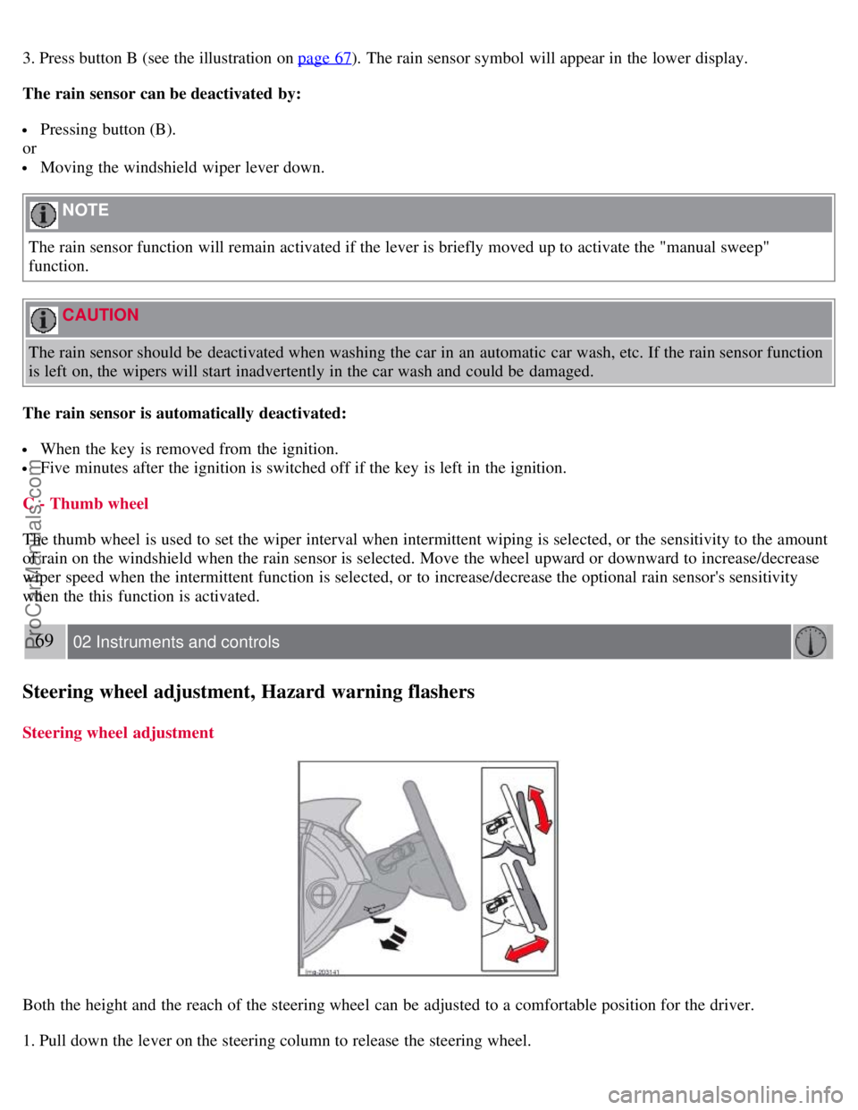 VOLVO S40 2008 Owners Manual 3. Press button B (see the illustration on page 67). The rain sensor symbol will appear in the lower display.
The rain sensor can be deactivated by:
Pressing button (B).
or
Moving the windshield wi VOLVO S40 2008 Owners Manual 3. Press button B (see the illustration on page 67). The rain sensor symbol will appear in the lower display.
The rain sensor can be deactivated by:
Pressing button (B).
or
Moving the windshield wi