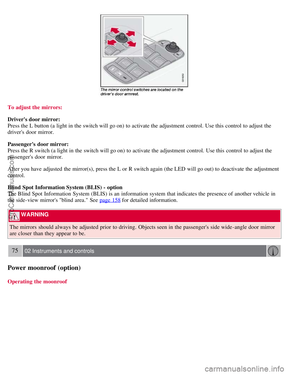 VOLVO S40 2008 Repair Manual To adjust the mirrors:
Drivers door mirror:
Press the L button (a light in the switch will go on) to activate the adjustment control. Use this control to adjust the
drivers door mirror.
Passengers VOLVO S40 2008 Repair Manual To adjust the mirrors:
Drivers door mirror:
Press the L button (a light in the switch will go on) to activate the adjustment control. Use this control to adjust the
drivers door mirror.
Passengers