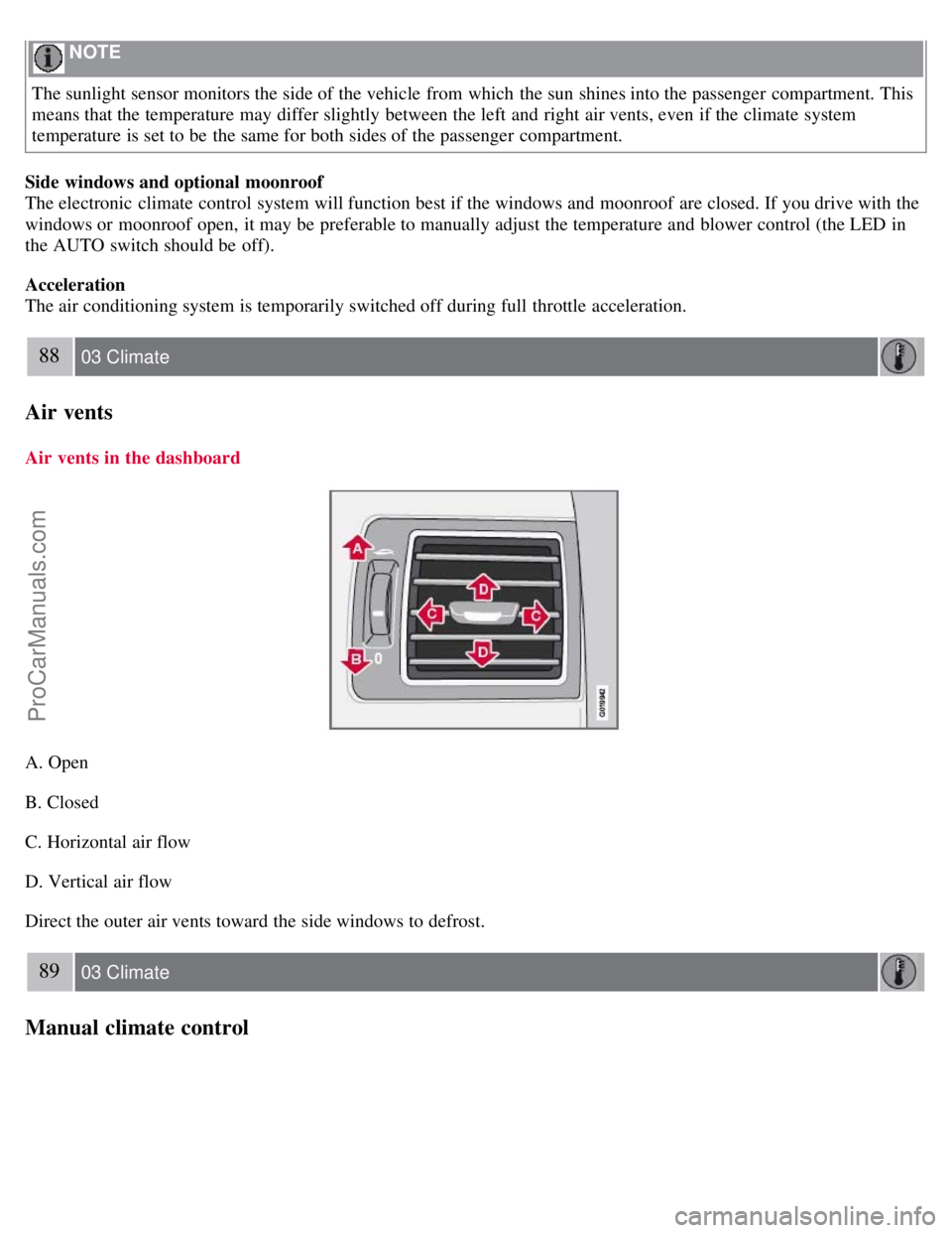 VOLVO S40 2008 Owners Manual NOTE
The sunlight sensor monitors the side of the vehicle from which the sun shines into the passenger compartment. This
means that the temperature may differ slightly between the left and righ VOLVO S40 2008 Owners Manual NOTE
The sunlight sensor monitors the side of the vehicle from which the sun shines into the passenger compartment. This
means that the temperature may differ slightly between the left and righ