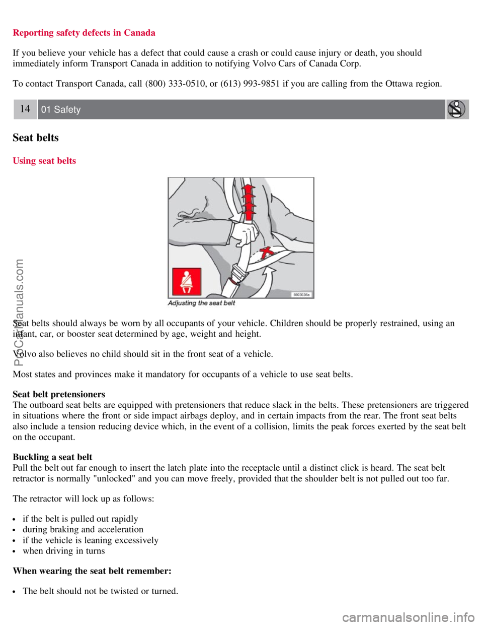 VOLVO S40 2008  Owners Manual Reporting safety defects  in Canada
If you believe your vehicle has a  defect  that could cause a  crash or could cause injury or death, you should
immediately inform Transport Canada in addition to n