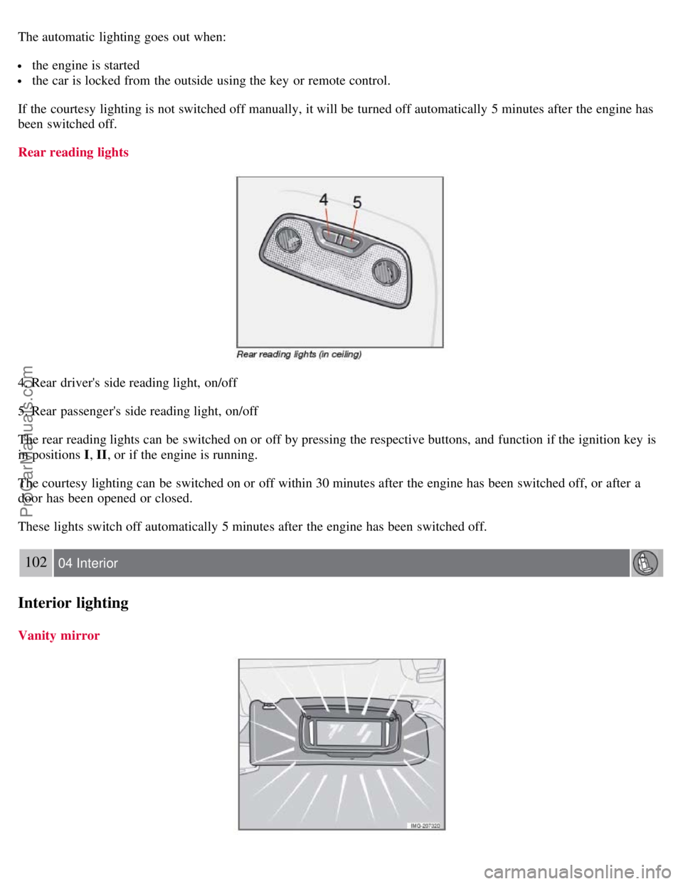 VOLVO S40 2008 Owners Manual The automatic lighting goes out when:
the engine is started
the car is locked from the outside using the key or remote control.
If the courtesy lighting is not switched off manually, it will be VOLVO S40 2008 Owners Manual The automatic lighting goes out when:
the engine is started
the car is locked from the outside using the key or remote control.
If the courtesy lighting is not switched off manually, it will be