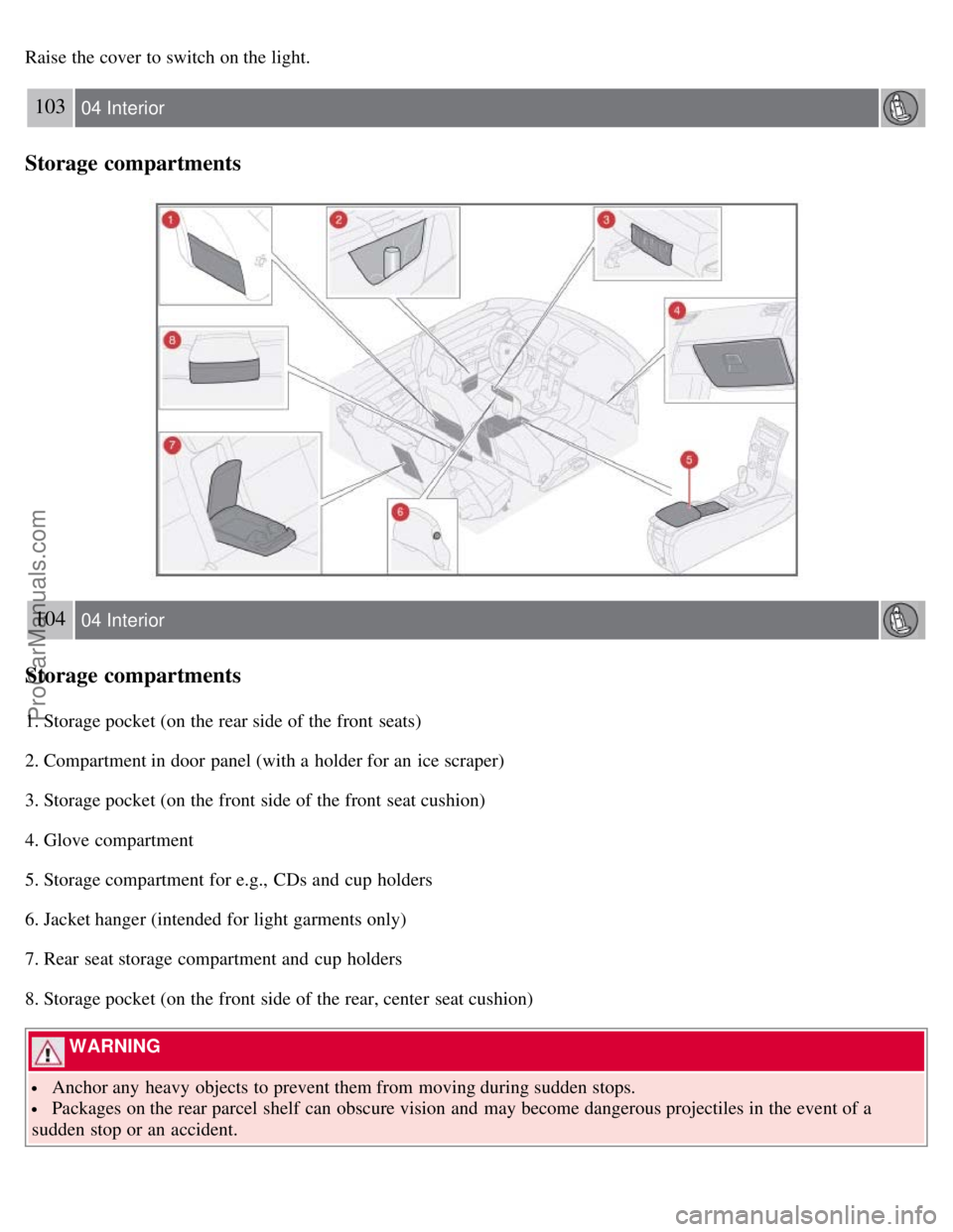 VOLVO S40 2008 Owners Manual Raise the cover to switch on the light.
103 04 Interior
Storage compartments
104 04 Interior
Storage compartments
1. Storage pocket (on the rear side of the front seats)
2. Compartment in door panel VOLVO S40 2008 Owners Manual Raise the cover to switch on the light.
103 04 Interior
Storage compartments
104 04 Interior
Storage compartments
1. Storage pocket (on the rear side of the front seats)
2. Compartment in door panel