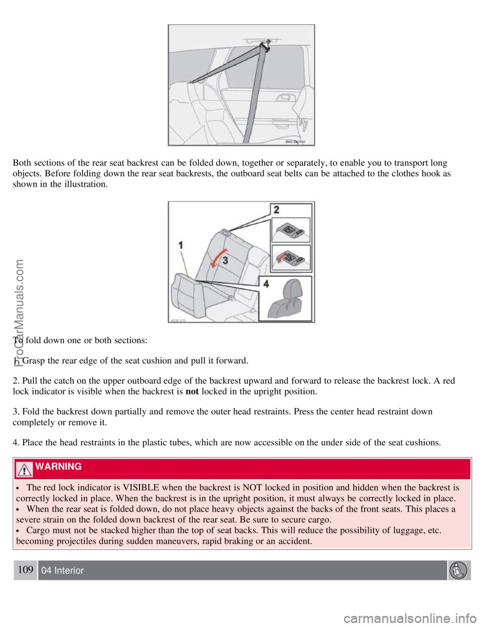 VOLVO S40 2008 Owners Manual Both sections of the rear seat backrest can be folded down, together or separately, to enable you to transport long
objects. Before folding down the rear seat backrests, the outboard seat belts can VOLVO S40 2008 Owners Manual Both sections of the rear seat backrest can be folded down, together or separately, to enable you to transport long
objects. Before folding down the rear seat backrests, the outboard seat belts can