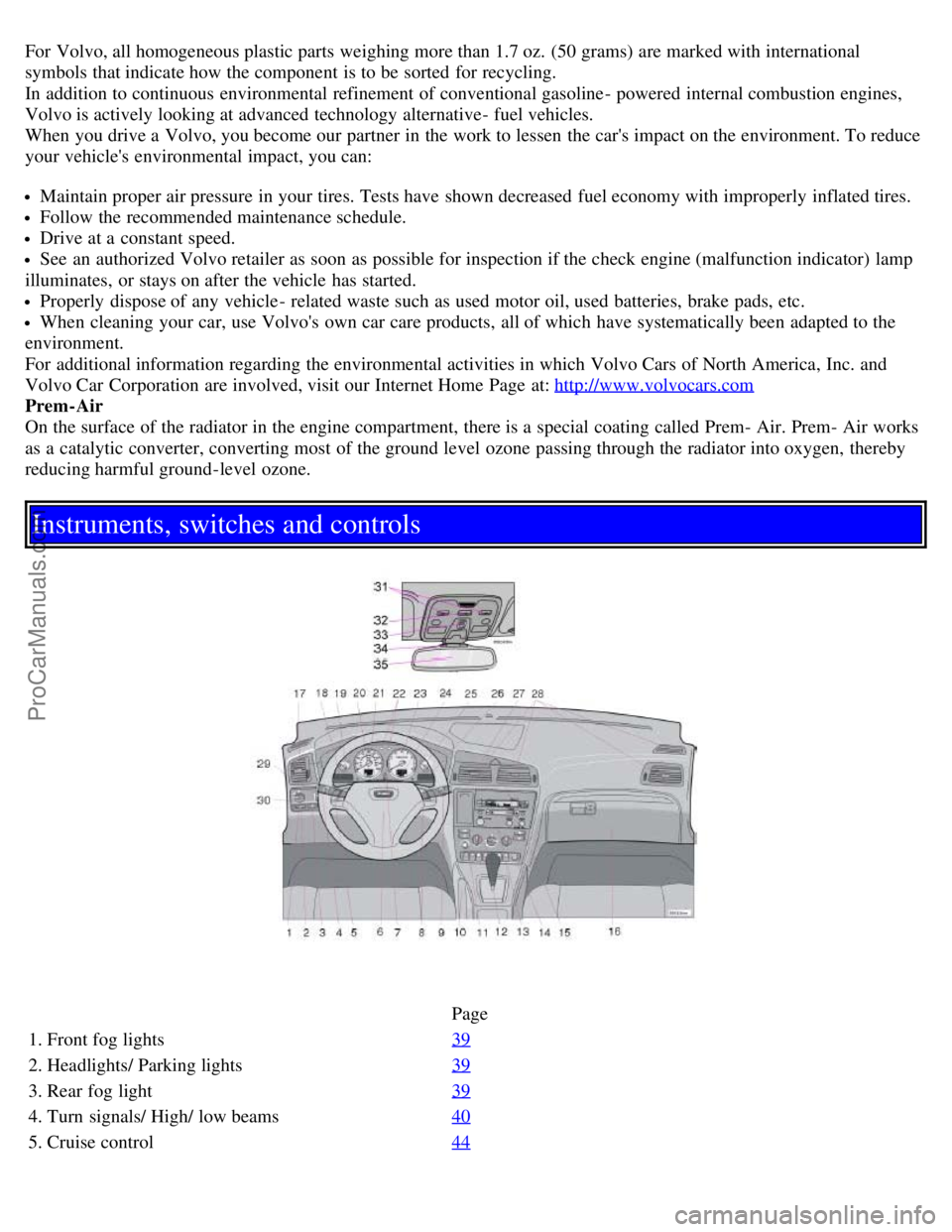 VOLVO S60 2001  Owners Manual For Volvo, all homogeneous plastic parts  weighing more than 1.7 oz.  (50 grams) are marked with international
symbols that indicate how the component  is to be  sorted  for recycling.
In addition to 