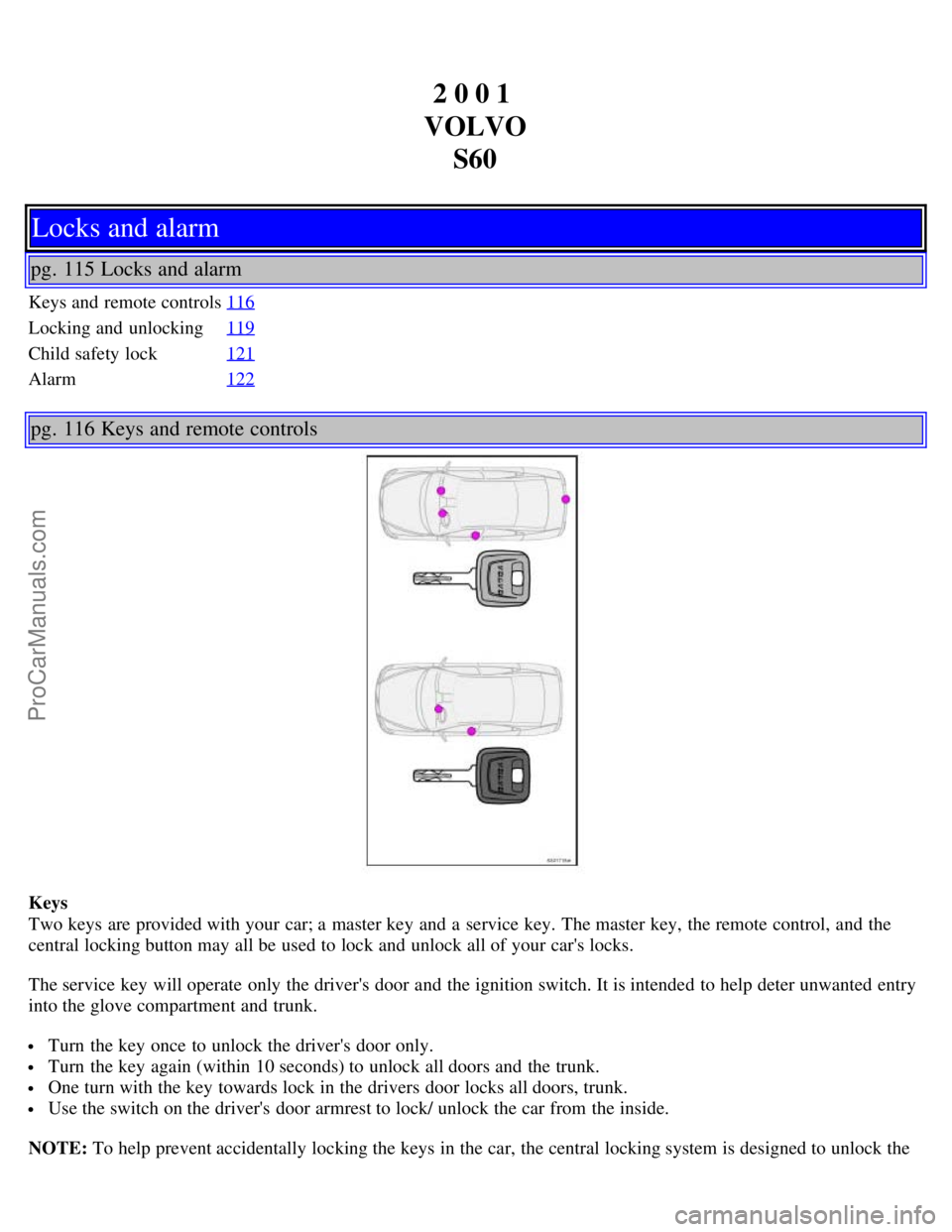 VOLVO S60 2001 Repair Manual 2 0 0 1
VOLVO S60
Locks and alarm
pg. 115 Locks and alarm
Keys and remote controls 116
Locking and unlocking119
Child safety lock121
Alarm122
pg. 116 Keys and remote controls
Keys
Two keys are prov VOLVO S60 2001 Repair Manual 2 0 0 1
VOLVO S60
Locks and alarm
pg. 115 Locks and alarm
Keys and remote controls 116
Locking and unlocking119
Child safety lock121
Alarm122
pg. 116 Keys and remote controls
Keys
Two keys are prov