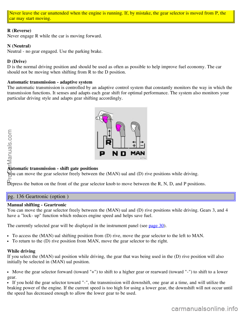 VOLVO S60 2001 Manual Online Never  leave the car unattended when the engine is running. If, by mistake, the gear selector is moved from  P, the
car may start moving.
R (Reverse)
Never  engage R while the car is moving forward.
N