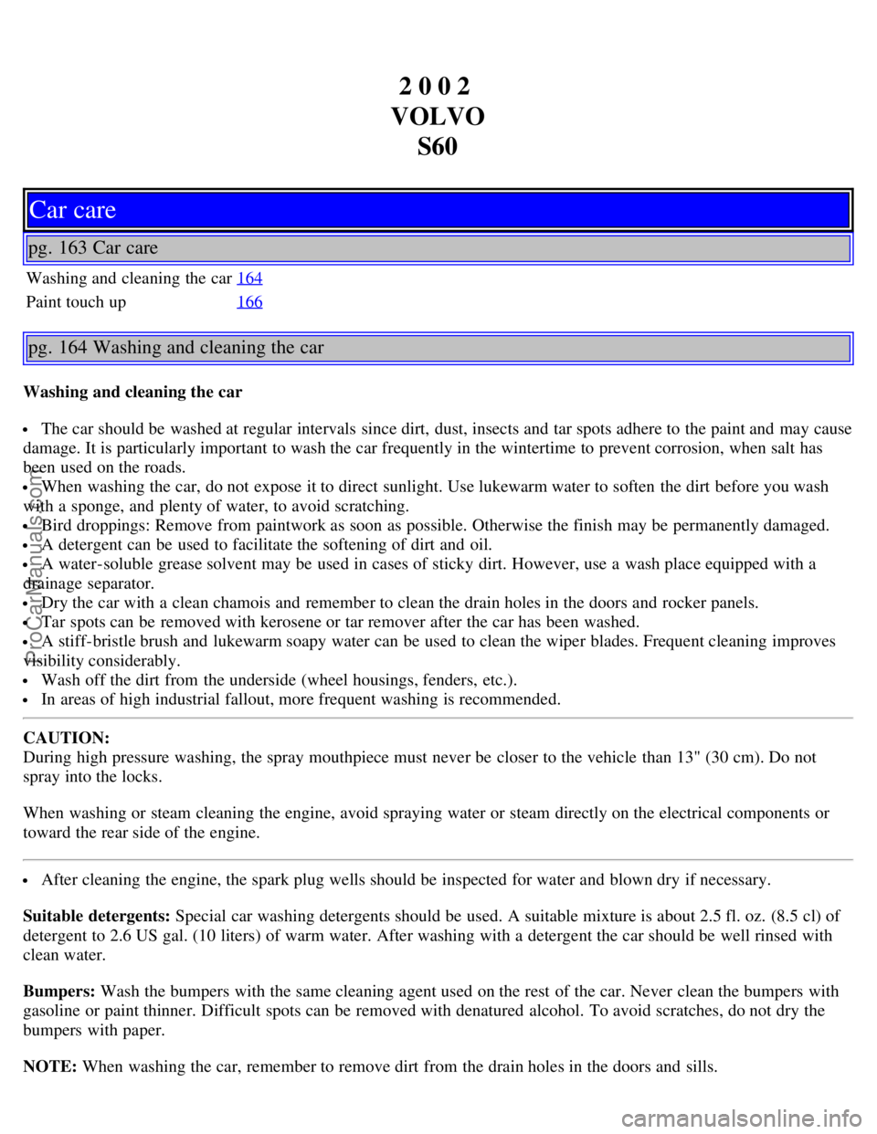 VOLVO S60 2002 Manual PDF 2 0 0 2
VOLVO S60
Car care
pg. 163 Car care
Washing and cleaning the car 164
Paint touch up166
pg. 164 Washing and cleaning the car
Washing and cleaning the car
The car should be washed at regular VOLVO S60 2002 Manual PDF 2 0 0 2
VOLVO S60
Car care
pg. 163 Car care
Washing and cleaning the car 164
Paint touch up166
pg. 164 Washing and cleaning the car
Washing and cleaning the car
The car should be washed at regular