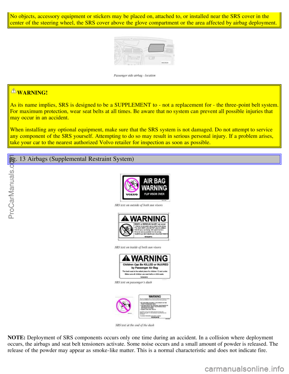 VOLVO S60 2002  Owners Manual No objects, accessory  equipment or stickers may be  placed on, attached to, or installed near the SRS cover in the
center  of the steering wheel, the SRS cover above the glove compartment or the area