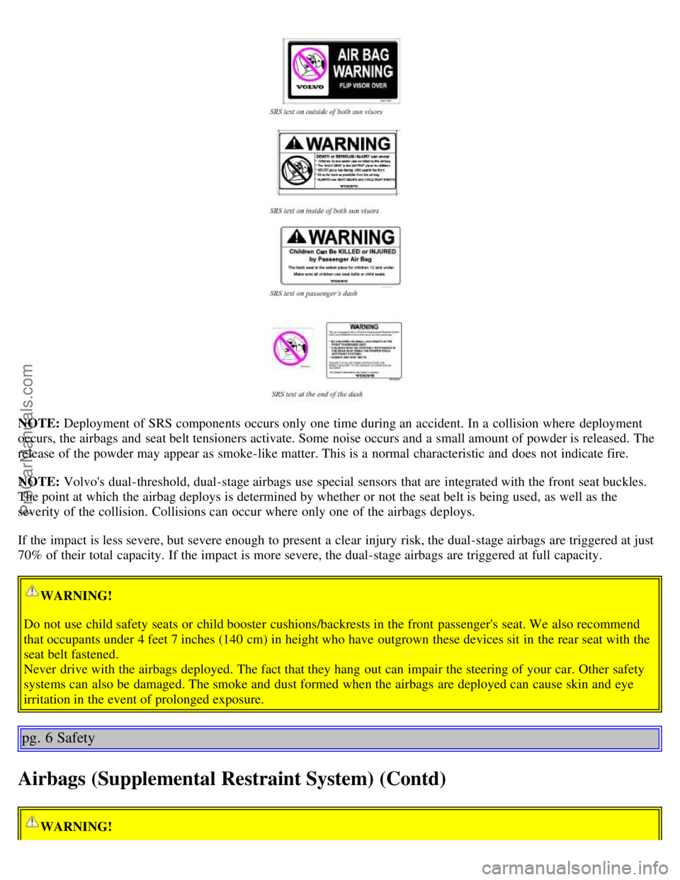 VOLVO S60 2004 Owners Manual NOTE: Deployment of SRS components occurs only one time during an accident. In a collision where deployment
occurs, the airbags and seat belt tensioners activate. Some noise occurs and a smal VOLVO S60 2004 Owners Manual NOTE: Deployment of SRS components occurs only one time during an accident. In a collision where deployment
occurs, the airbags and seat belt tensioners activate. Some noise occurs and a smal