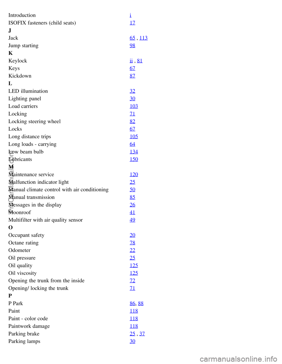 VOLVO S60 2004 Owners Manual Introductioni
ISOFIX fasteners (child seats)17
J
Jack65
, 113
Jump starting98
K
Keylockii
, 81
Keys67
Kickdown87
L
LED illumination32
Lighting panel30
Load carriers103
Locking71
Locking steering w VOLVO S60 2004 Owners Manual Introductioni
ISOFIX fasteners (child seats)17
J
Jack65
, 113
Jump starting98
K
Keylockii
, 81
Keys67
Kickdown87
L
LED illumination32
Lighting panel30
Load carriers103
Locking71
Locking steering w