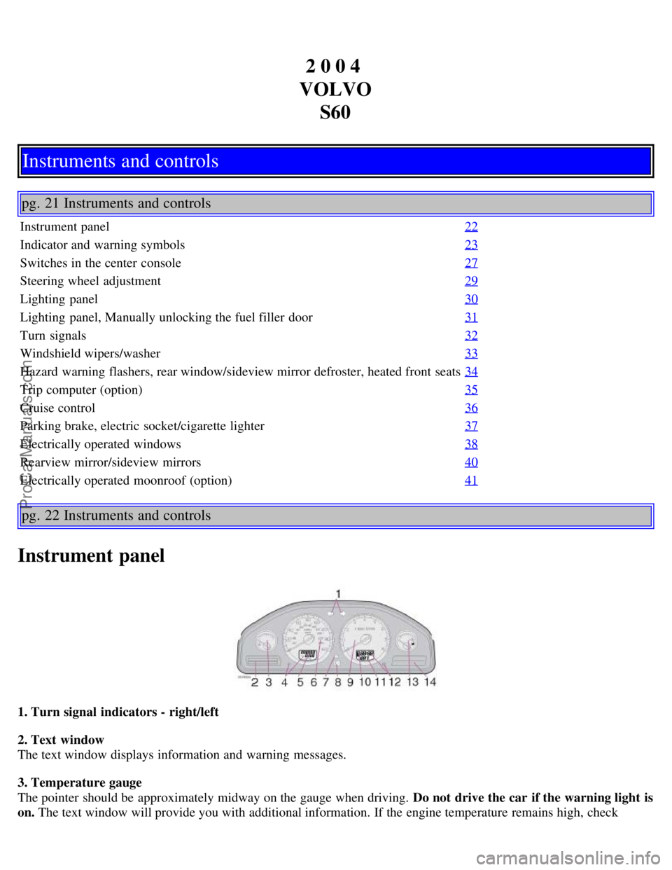 VOLVO S60 2004 Owners Manual 2 0 0 4
VOLVO S60
Instruments and controls
pg. 21 Instruments and controls
Instrument panel 22
Indicator and warning symbols23
Switches in the center console27
Steering wheel adjustment29
Lighting VOLVO S60 2004 Owners Manual 2 0 0 4
VOLVO S60
Instruments and controls
pg. 21 Instruments and controls
Instrument panel 22
Indicator and warning symbols23
Switches in the center console27
Steering wheel adjustment29
Lighting