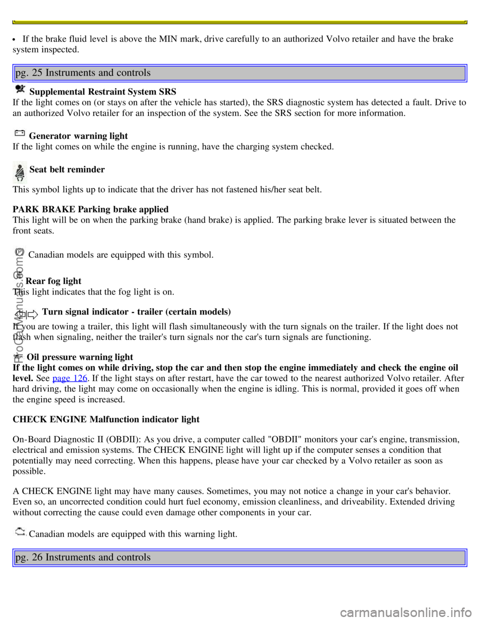 VOLVO S60 2004 Owners Manual If the brake fluid level is above the MIN mark, drive carefully to an authorized Volvo retailer and have the brake
system inspected.
pg. 25 Instruments and controls
Supplemental Restraint System VOLVO S60 2004 Owners Manual If the brake fluid level is above the MIN mark, drive carefully to an authorized Volvo retailer and have the brake
system inspected.
pg. 25 Instruments and controls
Supplemental Restraint System