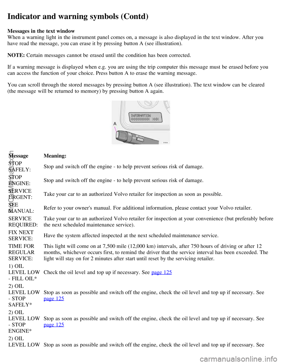 VOLVO S60 2004 Owners Manual Indicator and warning symbols (Contd)
Messages in the text window
When a warning light in the instrument panel comes on, a message is also displayed in the text window. After you
have read the messa VOLVO S60 2004 Owners Manual Indicator and warning symbols (Contd)
Messages in the text window
When a warning light in the instrument panel comes on, a message is also displayed in the text window. After you
have read the messa