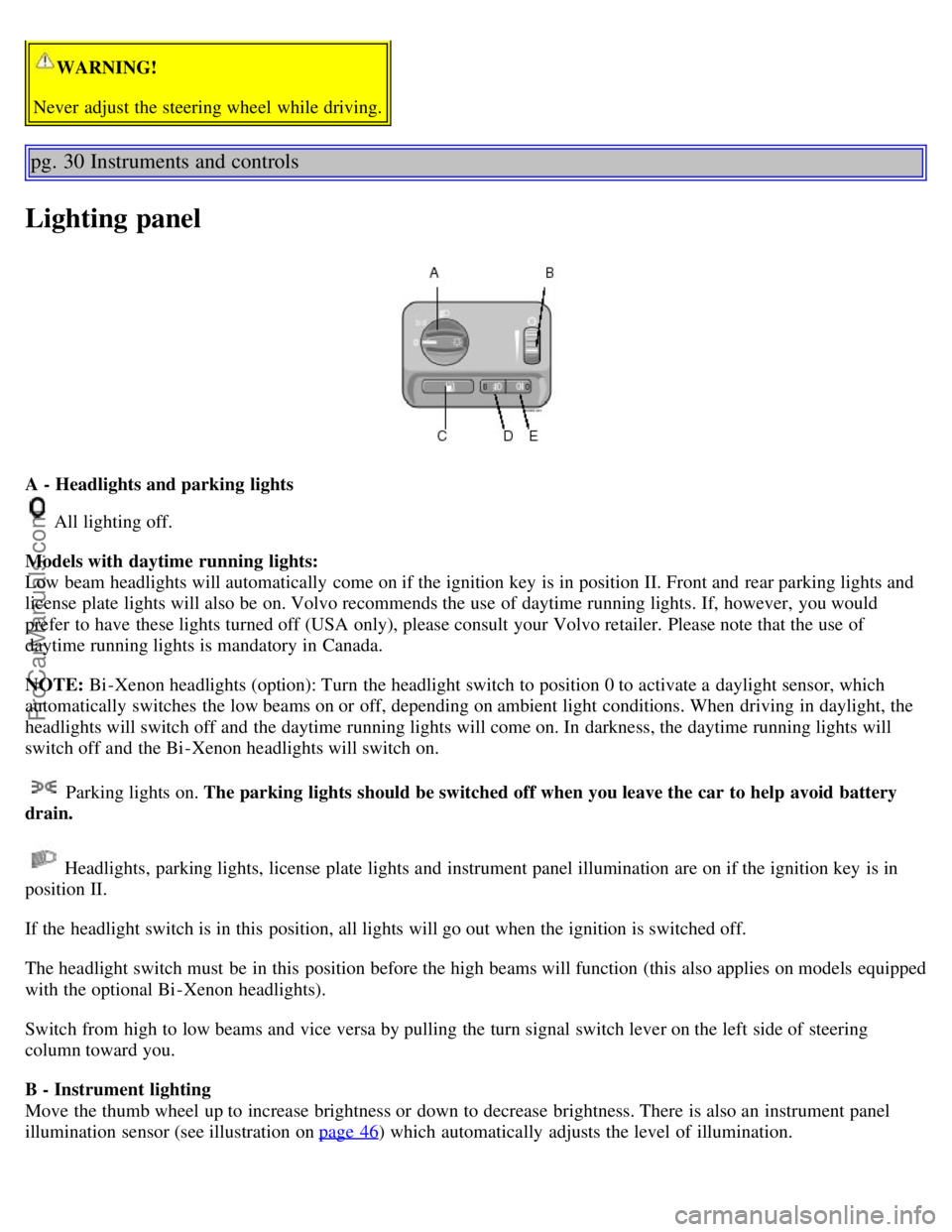 VOLVO S60 2004 Owners Manual WARNING!
Never adjust the steering wheel while driving.
pg. 30 Instruments and controls
Lighting panel
A - Headlights and parking lights
All lighting off.
Models with daytime running lights:
Low b VOLVO S60 2004 Owners Manual WARNING!
Never adjust the steering wheel while driving.
pg. 30 Instruments and controls
Lighting panel
A - Headlights and parking lights
All lighting off.
Models with daytime running lights:
Low b