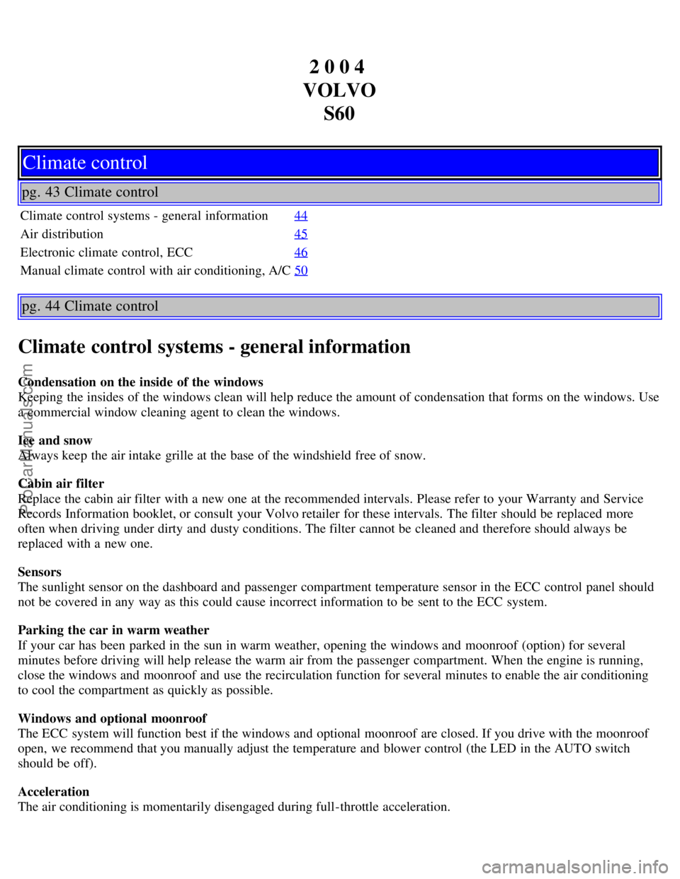 VOLVO S60 2004 Owners Manual 2 0 0 4
VOLVO S60
Climate control
pg. 43 Climate control
Climate control systems - general information 44
Air distribution45
Electronic climate control, ECC46
Manual climate control with air condi VOLVO S60 2004 Owners Manual 2 0 0 4
VOLVO S60
Climate control
pg. 43 Climate control
Climate control systems - general information 44
Air distribution45
Electronic climate control, ECC46
Manual climate control with air condi
